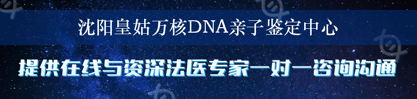 沈阳皇姑万核DNA亲子鉴定中心